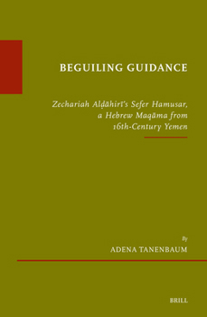 Beguiling Guidance: Zechariah Al?ahiri's Sefer Hamusar, a Hebrew Maqama from 16th-Century Yemen (Études Sur Le Judaïsme Médiéval)