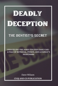 Paperback Deadly Deception: The Dentist's Secret: Unraveling the James Toliver Craig Case - A Tale of Betrayal, Poison, and a Family's Nightmare Book