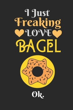 Paperback I Just Freaking Love Bagel, OK: Best Gift for Bagel Lovers, 6x9 inch 100 Pages Christmas & Birthday Gift / Journal / Notebook / Diary Book