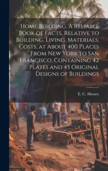Hardcover Home Building. A Reliable Book of Facts, Relative to Building, Living, Materials, Costs, at About 400 Places From New York to San Francisco. Containin Book