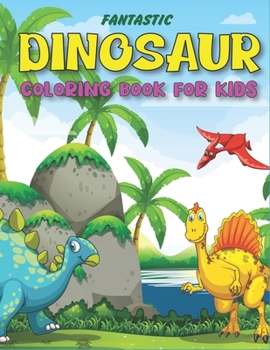 FANTASTIC DINOSAUR COLORING BOOK FOR KIDS: Fun with Learn, Amazing Dinosaur Coloring Activity Book, Adventure For Boys, Girls, Toddlers & Preschoolers, (Children activity books) Perfect gifts for kids