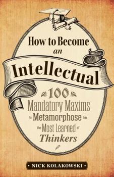 Paperback How to Become an Intellectual: 100 Mandatory Maxims to Metamorphose Into the Most Learned of Thinkers Book