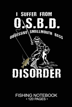 I Suffer From O.S.B.D. Obsessive Smallmouth Bass Disorder Fishing Notebook 120 Pages: 6"x 9'' Blank Paper Fishing Notebook Cool Freshwater Game Fish ... Notebook Notes Day Planner Notepad