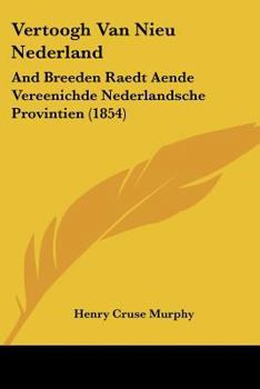 Vertoogh Van Nieu Nederland: And Breeden Raedt Aende Vereenichde Nederlandsche Provintien