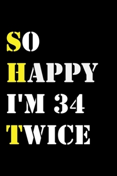 So Happy I'm 34 Twice: Funny 68Year Old Gift Journal / Hilarious Gag 68 Birthday Notebook: So Happy I'm 34 Twice:Lined Notebook / Journal Gift, 120 Pages, 6x9, Soft Cover, Matte Finish