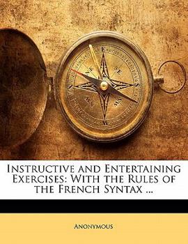 Paperback Instructive and Entertaining Exercises: With the Rules of the French Syntax ... Book