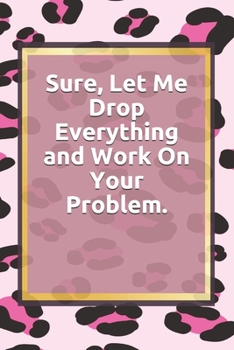 Paperback Sure, Let Me Drop Everything and Work On Your Problem.: Lined notebook . Notebook, Journal, Diary, Doodle Book ( 120 Pages, Blank, 6 x 9) Gift Idea Book