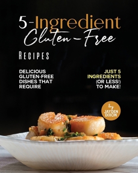 Paperback 5-Ingredient Gluten-Free Recipes: Delicious Gluten-Free Dishes That Require Just 5 Ingredients (Or Less!) To Make! Book