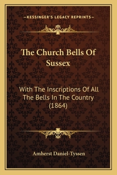 The Church Bells Of Sussex: With The Inscriptions Of All The Bells In The Country