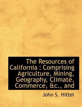 The Resources of California: Comprising Agriculture, Mining, Geography, Climate, Commerce, &c., and