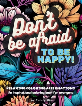 Paperback Don't be afraid to be happy!: Relaxing coloring affirmations, Mindfulness Coloring Book for Adults, Stress Relief Coloring Book, Self Love Gifts, Co Book