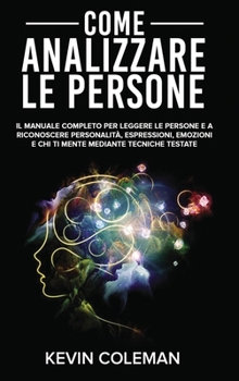 Come Analizzare Le Persone: Il manuale completo per Leggere le Persone e a riconoscere Personalità, Espressioni, Emozioni e chi ti mente mediante ... (Italian Version)