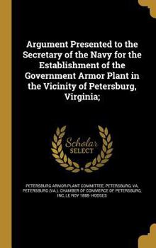 Hardcover Argument Presented to the Secretary of the Navy for the Establishment of the Government Armor Plant in the Vicinity of Petersburg, Virginia; Book