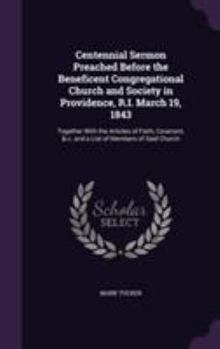 Centennial Sermon Preached Before the Beneficent Congregational Church and Society in Providence, R.I. March 19, 1843: Together With the Articles of Faith, Covenant, & c. and a List of Members of Said