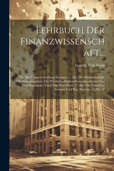 Lehrbuch Der Finanzwissenschaft...: Th. Die Finanzverwaltung Europas: 1. Abt. Der Staatshaushalt, Die Staatsausgaben, Die Wirthschaftlichen ... Und Ihre Systeme. 3. Abt. D
