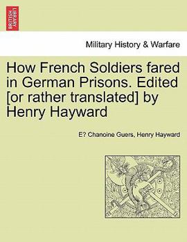 How French Soldiers fared in German Prisons. Edited [or rather translated] by Henry Hayward