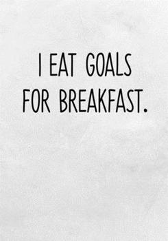 I Eat Goals For Breakfast.: Daily Task Checklist Notebook With Lined Journal (Gag Gifts For Work Coworkers)
