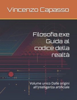Filosofia.exe Guida al codice della realtà: Volume unico Dalle origini all'intelligenza artificiale (Italian Edition)