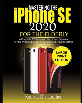 Paperback MASTERING THE iPHONE SE 2020 For the Elderly: A Complete 2020 Guide to the Hidden Features to Your iPhone SE Second Generation and Troubleshooting Com Book