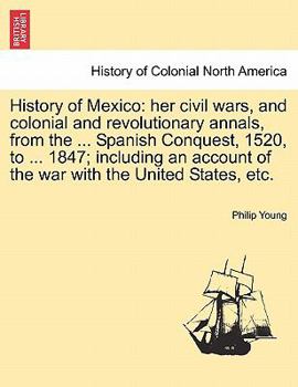 Paperback History of Mexico: her civil wars, and colonial and revolutionary annals, from the ... Spanish Conquest, 1520, to ... 1847; including an Book