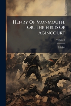 Henry Of Monmouth, Or, The Field Of Agincourt, Volume 1