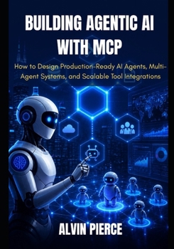Building Agentic AI with MCP: How to Design Production-Ready AI Agents, Multi-Agent Systems, and Scalable Tool Integrations