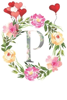 P: Monogram Letter Initial P Notebook for All,Valentine Day,120 Pages, Floral 6 x 9