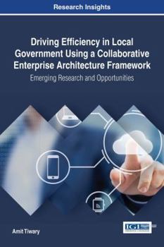 Hardcover Driving Efficiency in Local Government Using a Collaborative Enterprise Architecture Framework: Emerging Research and Opportunities Book