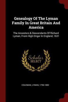 Paperback Genealogy Of The Lyman Family In Great Britain And America: The Ancestors & Descendants Of Richard Lyman, From High Ongar In England, 1631 Book