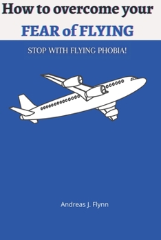 Paperback How to overcome your FEAR of FLYING: Stop with Flying Phobia! End Panic, Anxiety, Claustrophobia and Fear of Flying Forever! Overcome Your Anticipator Book