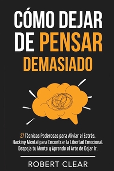 Paperback Cómo Dejar de Pensar Demasiado: 27 Técnicas Poderosas para Aliviar el Estrés. Hacking Mental para Encontrar la Libertad Emocional. Despeja tu Mente y [Spanish] Book