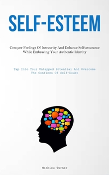 Paperback Self-Esteem: Conquer Feelings Of Insecurity And Enhance Self-assurance While Embracing Your Authentic Identity (Tap Into Your Untapped Potential And O Book
