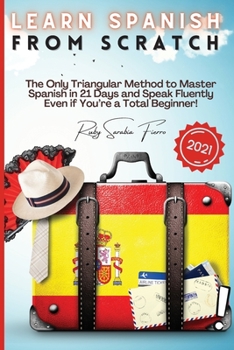 Paperback Learn Spanish From Scratch: The Only Triangular Method to Master Spanish in 21 Days and Speak Fluently Even if You're a Total Beginner! Book