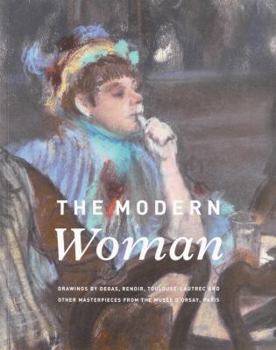 The Modern Woman : Drawings by Degas, Renoir, Toulouse-Lautrec and Other Masterpieces from the Musée D'Orsay, Paris
