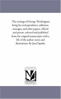Paperback The Writings of George Washington; Being His Correspondence, Addresses, Messages, and Other Papers, Official and Private, Selected and Published from Book