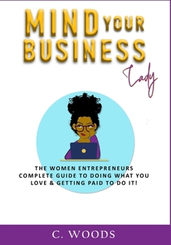 Paperback Mind Your Business Lady: The Women Entrepreneurs Complete Guide To Doing What You Love & Getting Paid To Do It! Book