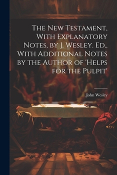 Paperback The New Testament, With Explanatory Notes, by J. Wesley. Ed., With Additional Notes by the Author of 'helps for the Pulpit' Book