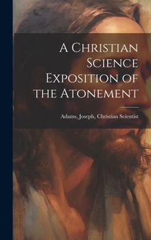 Hardcover A Christian Science Exposition of the Atonement Book