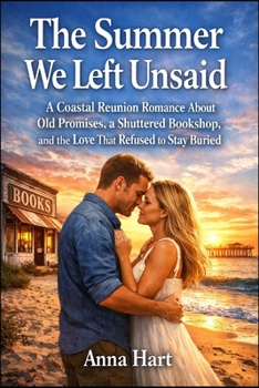The Summer We Left Unsaid: A Coastal Reunion Romance About Old Promises, a Shuttered Bookshop, and the Love That Refused to Stay Buried