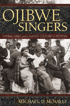 Ojibwe Singers: Hymns, Grief, and a Native Culture in Motion: Hymns, Grief, and a Native Culture in Motion