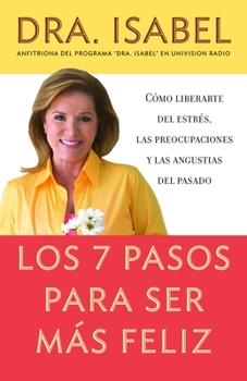 Paperback Los 7 Pasos Para Ser Más Feliz / The Seven Steps to Be Happier: Cómo Liberarte del Estrés, Las Preocupaciones Y Las Angustias del Pasado [Spanish] Book