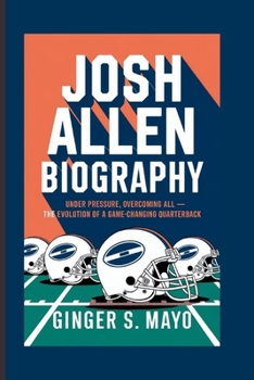 JOSH ALLEN BIOGRAPHY: Under Pressure, Overcoming All – The Evolution of a Game-Changing Quarterback