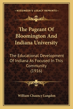 Paperback The Pageant Of Bloomington And Indiana University: The Educational Development Of Indiana As Focused In This Community (1916) Book