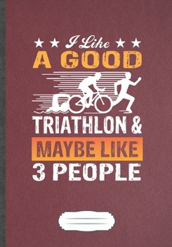 I Like A Good Triathlon & Maybe Like 3 People: Funny Triathlon Coach Lined Notebook Journal For Runners Workout, Inspirational Saying Unique Special Birthday Gift Modern Creative Writing B5 110 Pages