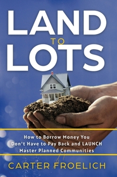 Hardcover Land to Lots: How to Borrow Money You Don't Have to Pay Back and LAUNCH Master Planned Communities Book