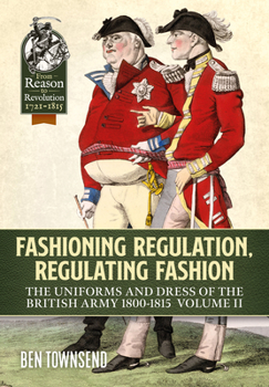 Paperback Fashioning Regulation, Regulating Fashion: The Uniforms and Dress of the British Army 1800-1815: Volume II Book