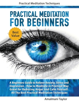 Paperback Practical Meditation For Beginners - A Beginners Guide to Relieve Anxiety, Stress and Depression. How to Meditate in Practical Way. Great for Reducing Book