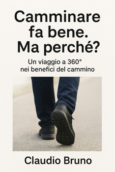 CAMMINARE FA BENE. MA PERCHÉ?: Un viaggio a 360º nei benefici del cammino