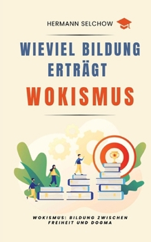 Wieviel Bildung erträgt Wokismus: Essays zu Bildung zwischen Freiheit und Dogma (German Edition)
