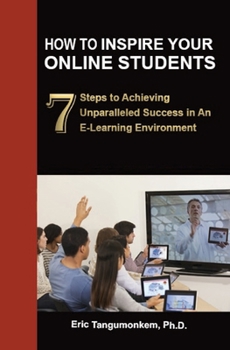 Paperback How to Inspire Your Online Students: 7 Steps to Achieving Unparalleled Success in an E-Learning Environment Book